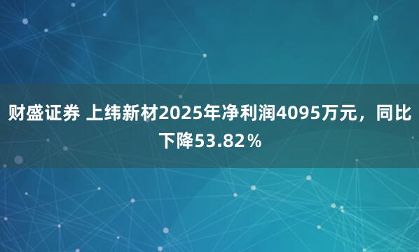 财盛证券 上纬新材2025年净利润4095万元，同比下降53.82％