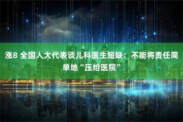 涨8 全国人大代表谈儿科医生短缺：不能将责任简单地“压给医院”