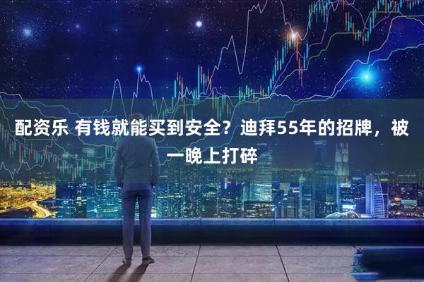 配资乐 有钱就能买到安全？迪拜55年的招牌，被一晚上打碎