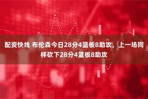 配资快线 布伦森今日28分4篮板8助攻，上一场同样砍下28分4篮板8助攻