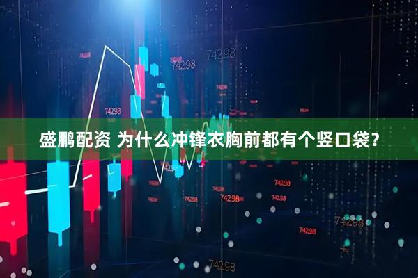 盛鹏配资 为什么冲锋衣胸前都有个竖口袋?