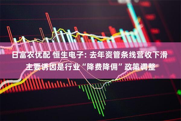 日富农优配 恒生电子: 去年资管条线营收下滑 主要诱因是行业“降费降佣”政策调整