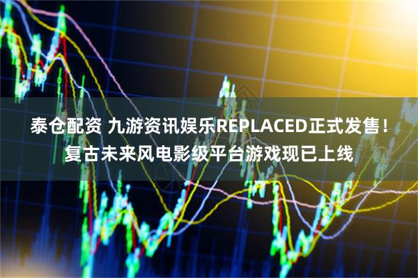 泰仓配资 九游资讯娱乐REPLACED正式发售！复古未来风电影级平台游戏现已上线