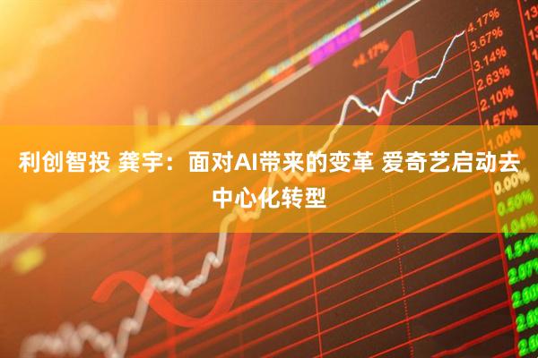 利创智投 龚宇：面对AI带来的变革 爱奇艺启动去中心化转型