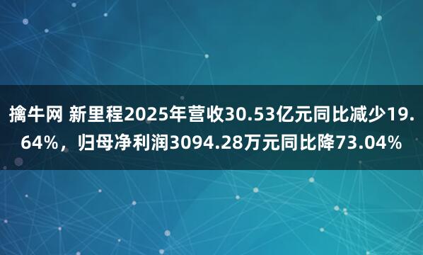擒牛网 新里程2025年营收30.53亿元同比减少19.64%，归母净利润3094.28万元同比降73.04%