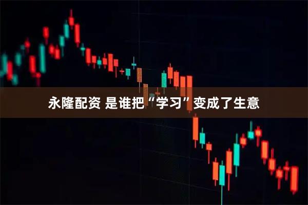 永隆配资 是谁把“学习”变成了生意