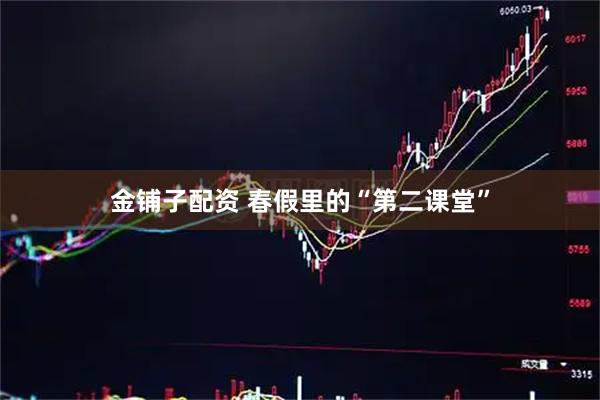金铺子配资 春假里的“第二课堂”