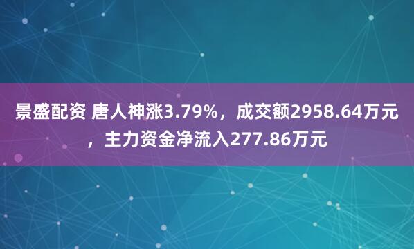 景盛配资 唐人神涨3.79%,成交额2958.64万元,主力资金净流入277.86万元