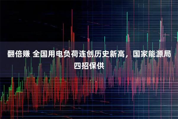 翻倍赚 全国用电负荷连创历史新高，国家能源局四招保供