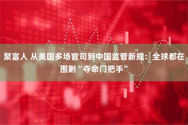 聚富人 从美国多场官司到中国监管新规：全球都在围剿“夺命门把手”
