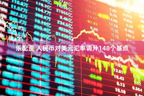 乐配资 人民币对美元汇率调升148个基点