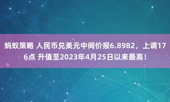 蚂蚁策略 人民币兑美元中间价报6.8982，上调176点 升值至2023年4月25日以来最高！