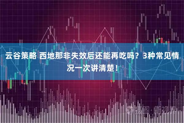 云谷策略 西地那非失效后还能再吃吗？3种常见情况一次讲清楚！