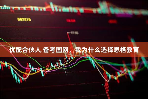 优配合伙人 备考国网，我为什么选择思格教育
