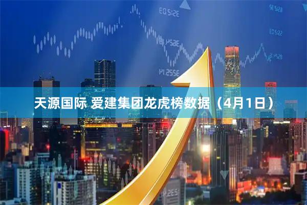 天源国际 爱建集团龙虎榜数据（4月1日）