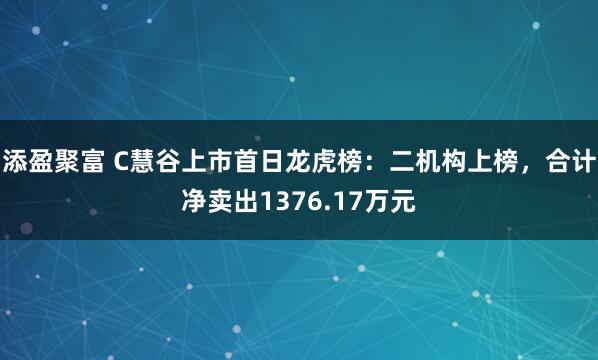 添盈聚富 C慧谷上市首日龙虎榜：二机构上榜，合计净卖出1376.17万元