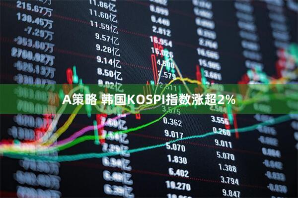 A策略 韩国KOSPI指数涨超2%