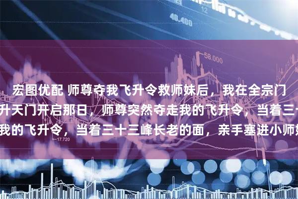 宏图优配 师尊夺我飞升令救师妹后，我在全宗门杀疯了 谢昭谢灵月 飞升天门开启那日，师尊突然夺走我的飞升令，当着三十三峰长老的面，亲手塞进小师妹怀里。