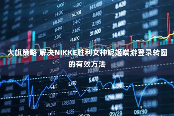 大旗策略 解决NIKKE胜利女神妮姬端游登录转圈的有效方法