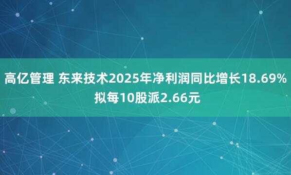 高亿管理 东来技术2025年净利润同比增长18.69% 拟每10股派2.66元