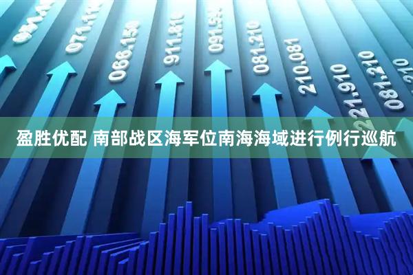 盈胜优配 南部战区海军位南海海域进行例行巡航