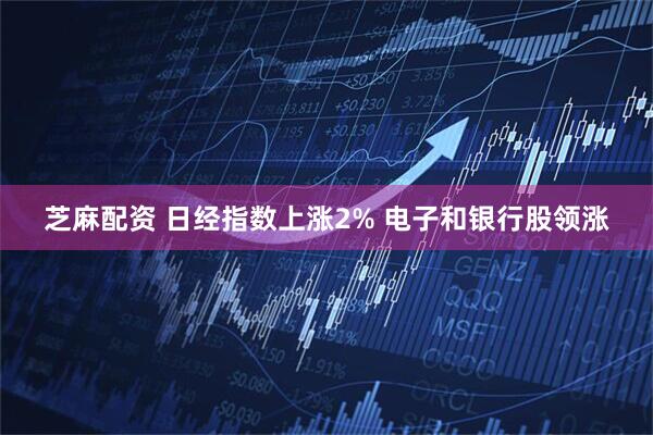 芝麻配资 日经指数上涨2% 电子和银行股领涨