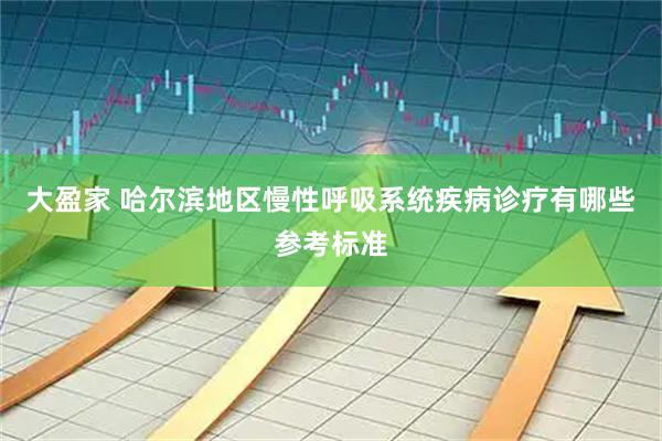 大盈家 哈尔滨地区慢性呼吸系统疾病诊疗有哪些参考标准