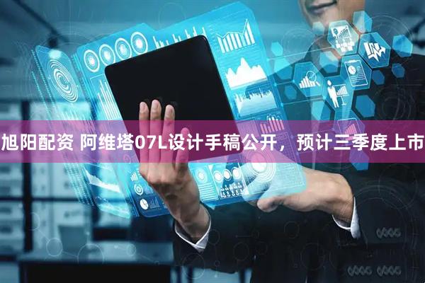 旭阳配资 阿维塔07L设计手稿公开，预计三季度上市