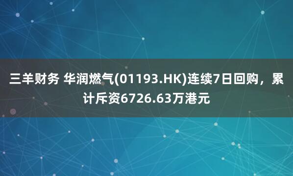三羊财务 华润燃气(01193.HK)连续7日回购，累计斥资6726.63万港元