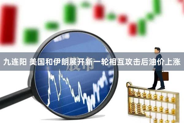 九连阳 美国和伊朗展开新一轮相互攻击后油价上涨